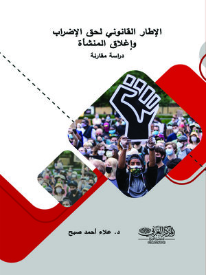 cover image of الإطار القانوني لحق الإضراب وإغلاق المنشأة : دراسة مقارنة